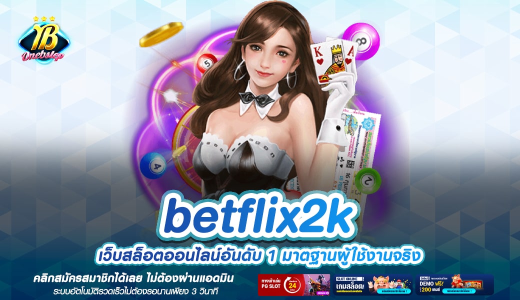betflix2k ทางเข้าเล่น เว็บตรงเล่นง่าย มาแรงอันดับ 1 ของเมืองไทย